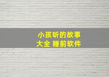 小孩听的故事大全 睡前软件